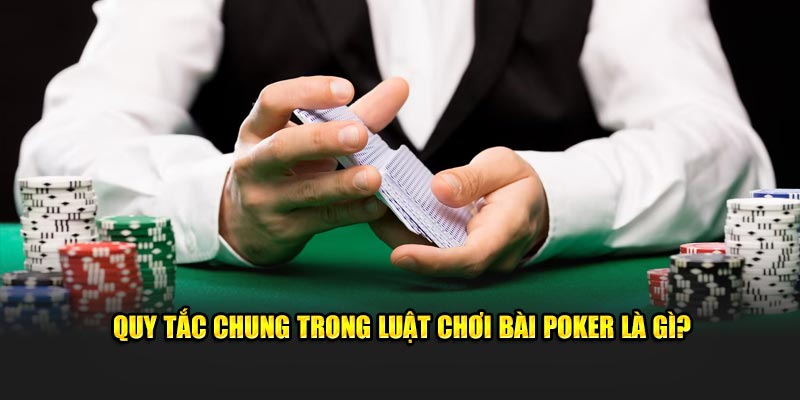 Quy tắc chung trong luật chơi bài poker là gì?
