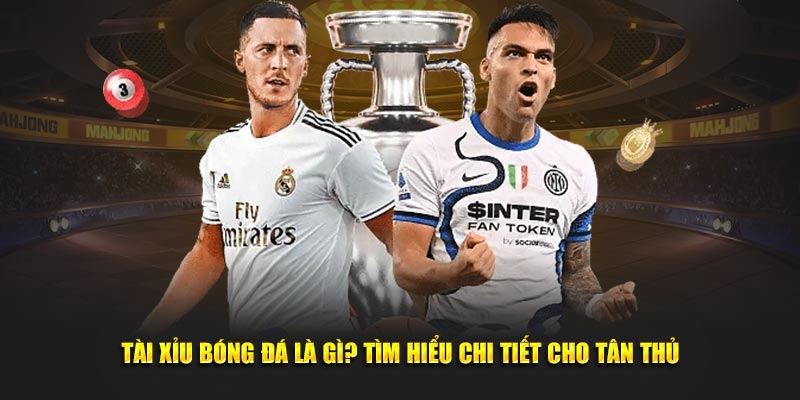 Tài Xỉu Bóng Đá Là Gì - Tìm Hiểu Chi Tiết Cho Tân Thủ