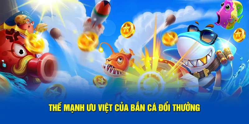 Thế mạnh ưu việt chỉ có tại bắn cá đổi thưởng