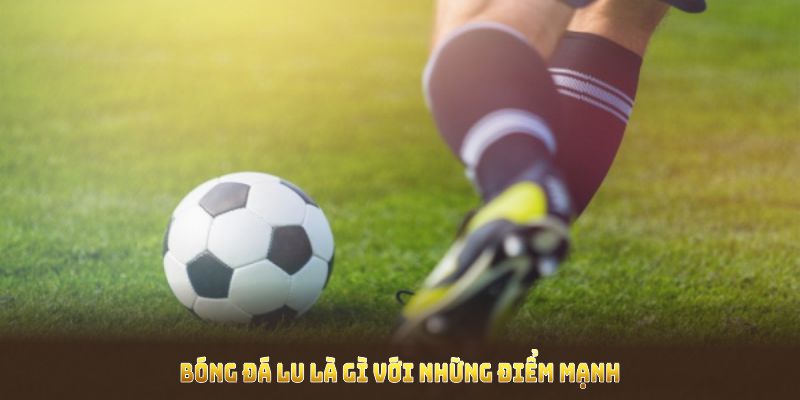 Bóng Đá Lu là gì với những điểm mạnh giúp khán giả xem bóng thuận tiện
