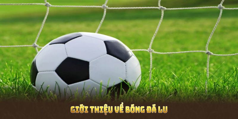 Giới thiệu về Bóng Đá Lu là gì với những thông tin thú vị